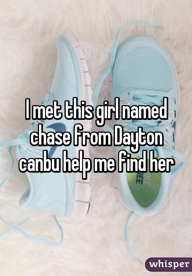 I met this girl named chase from Dayton canbu help me find her