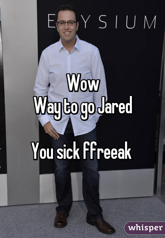 Wow
Way to go Jared

You sick ffreeak 