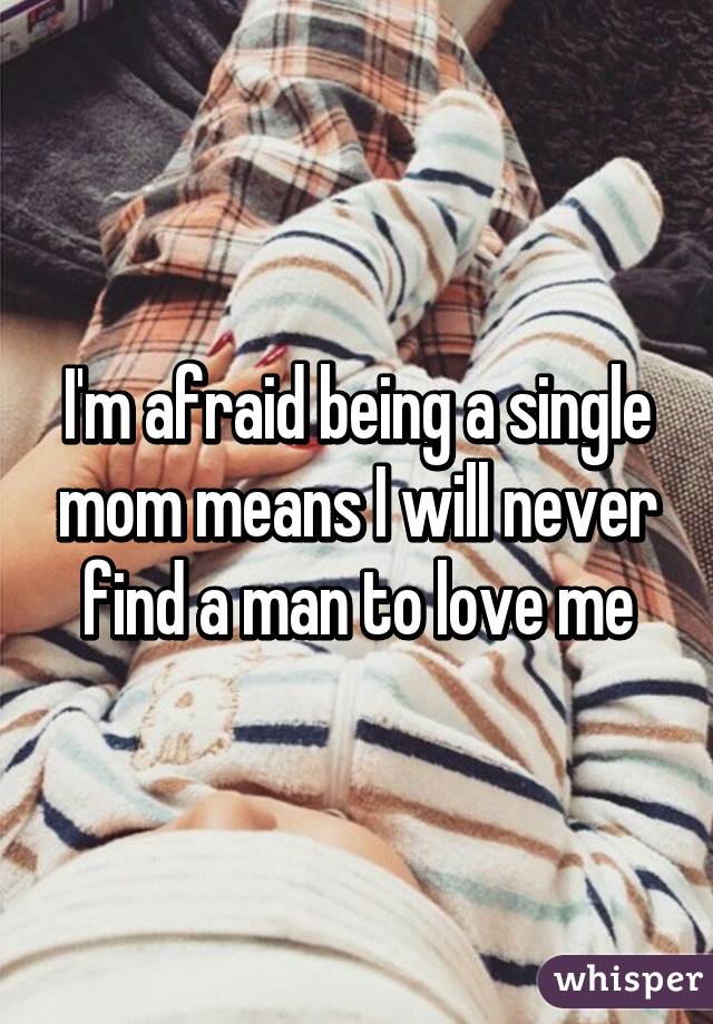 I'm afraid being a single mom means I will never find a man to love me