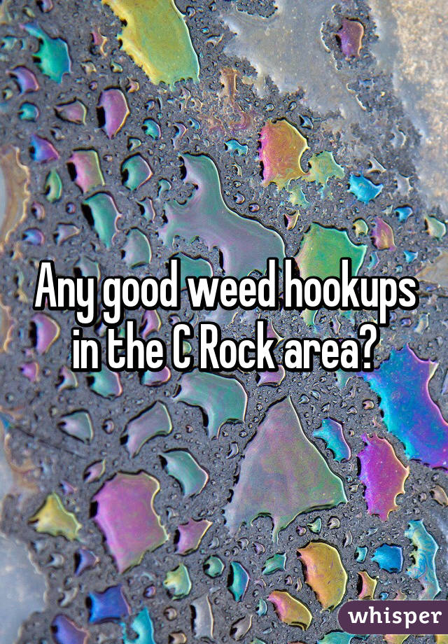 Any good weed hookups in the C Rock area?