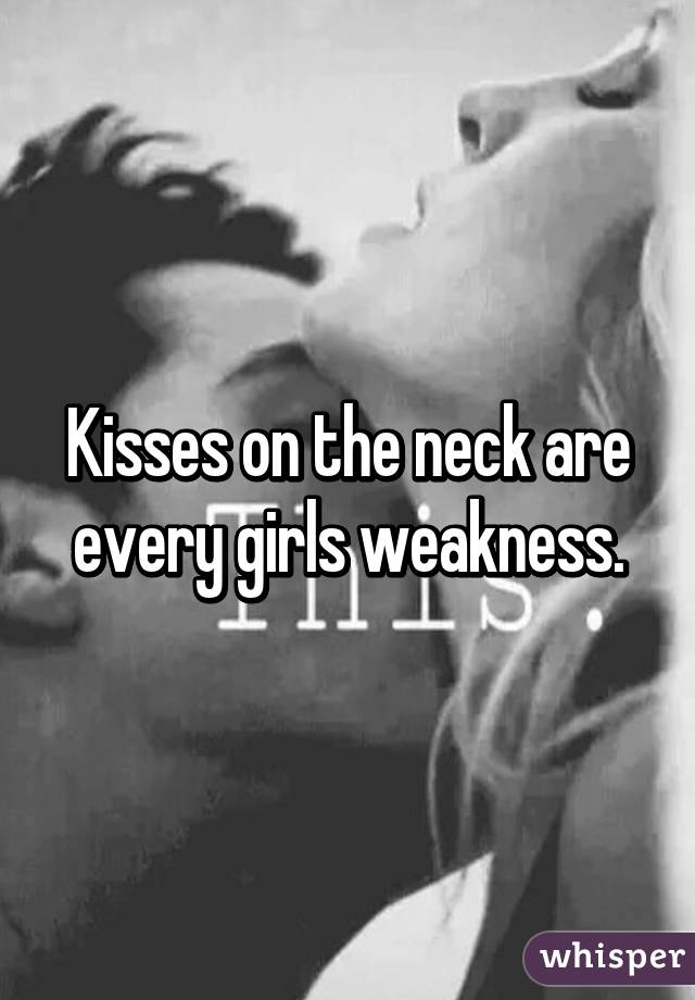 Kisses on the neck are every girls weakness.