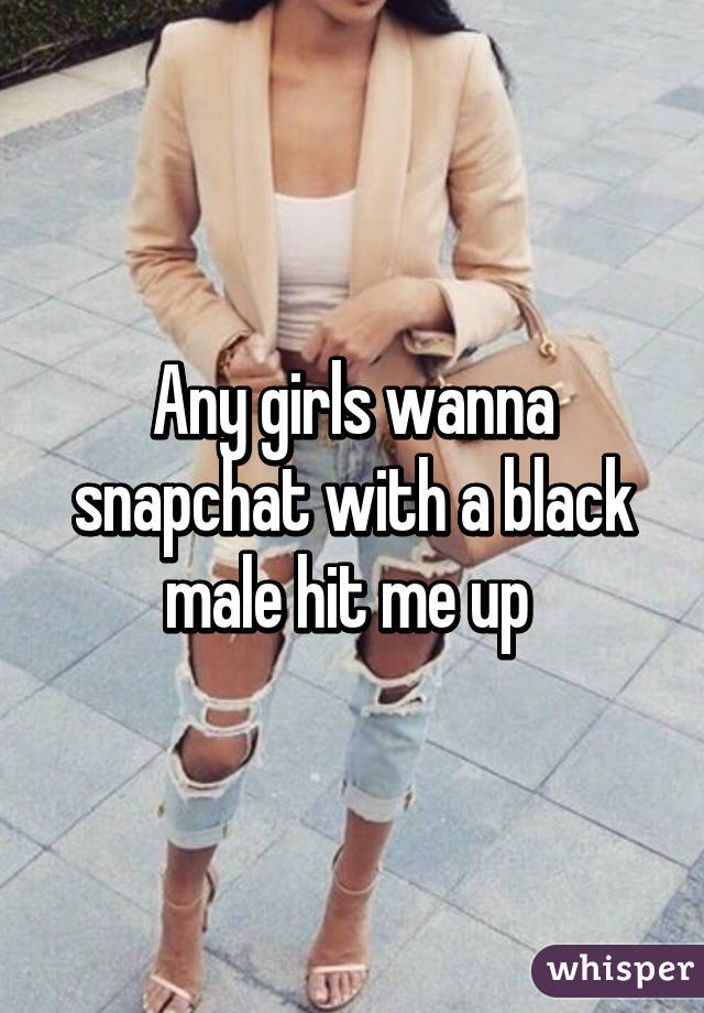 Any girls wanna snapchat with a black male hit me up 