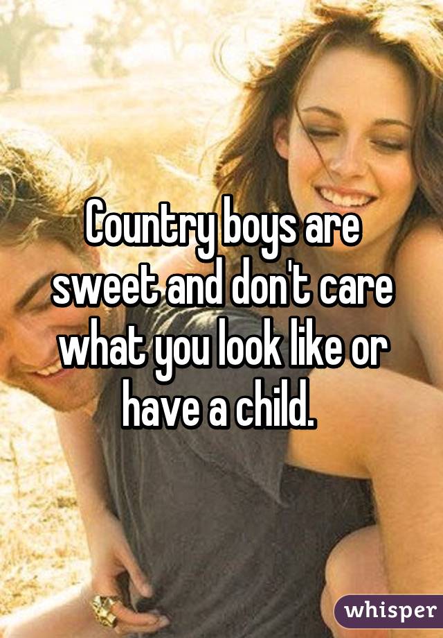 Country boys are sweet and don't care what you look like or have a child. 