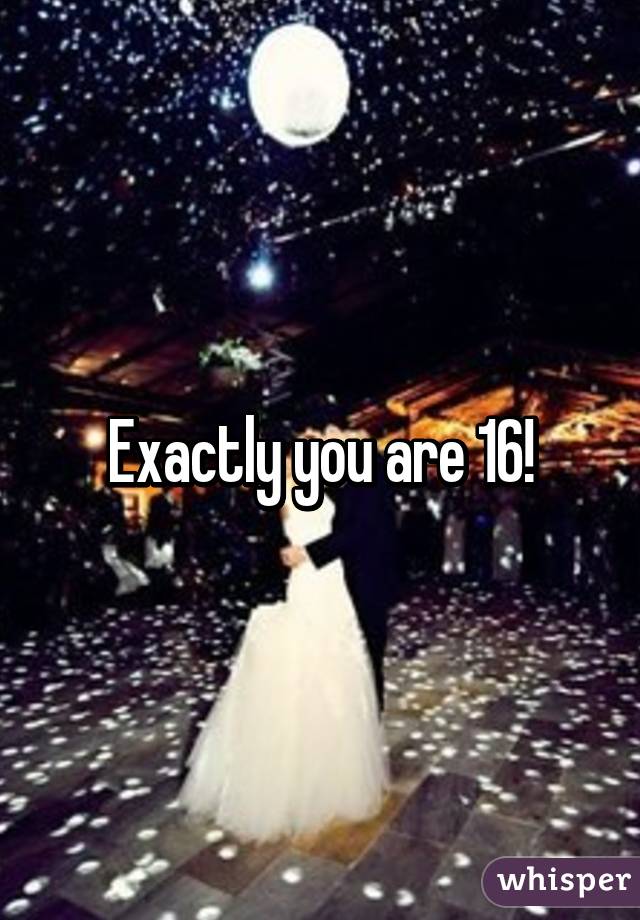 Exactly you are 16!