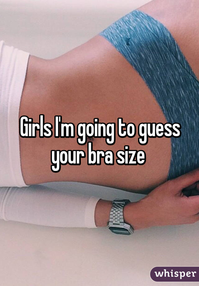 Girls I'm going to guess your bra size 