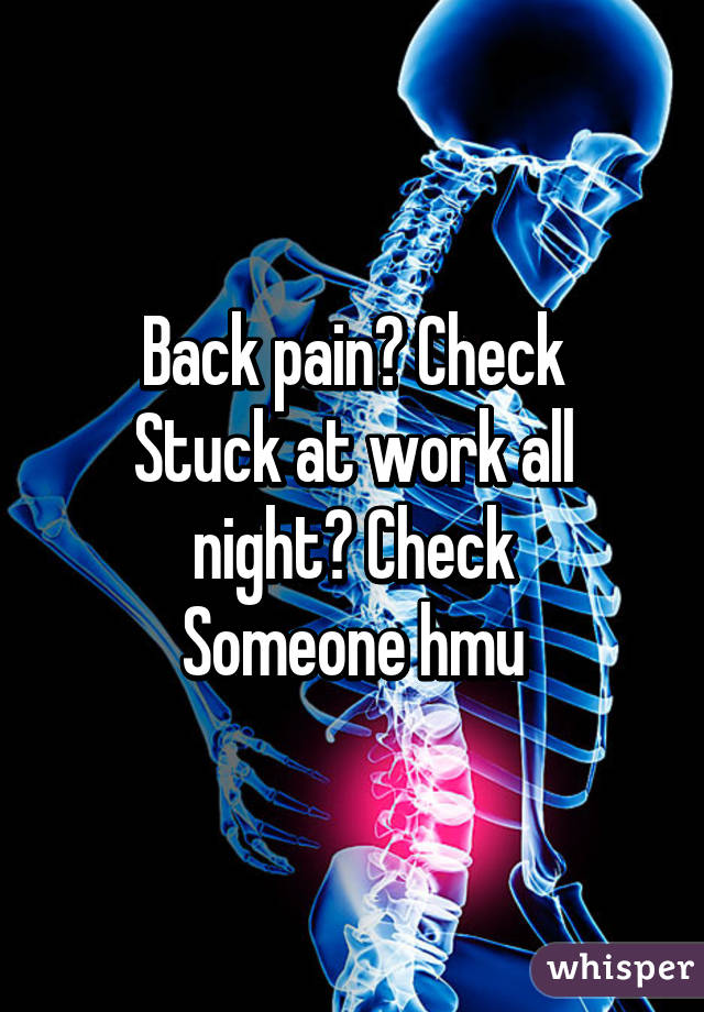 Back pain? Check
Stuck at work all night? Check
Someone hmu