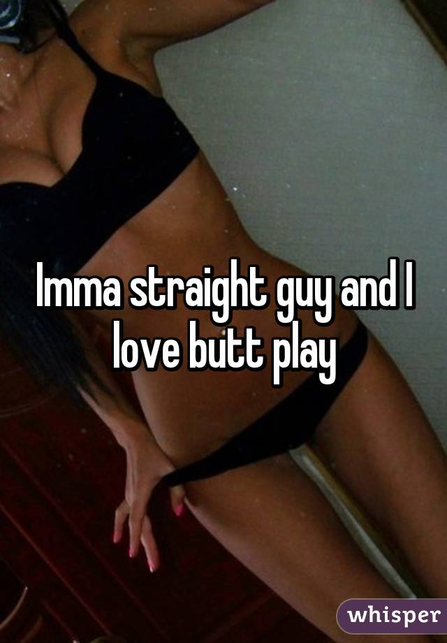 Imma straight guy and I love butt play