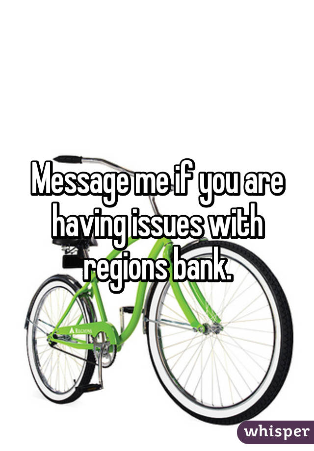 Message me if you are having issues with regions bank.