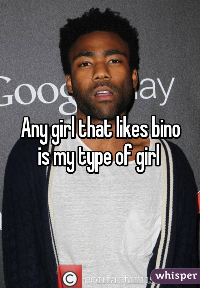 Any girl that likes bino is my type of girl 