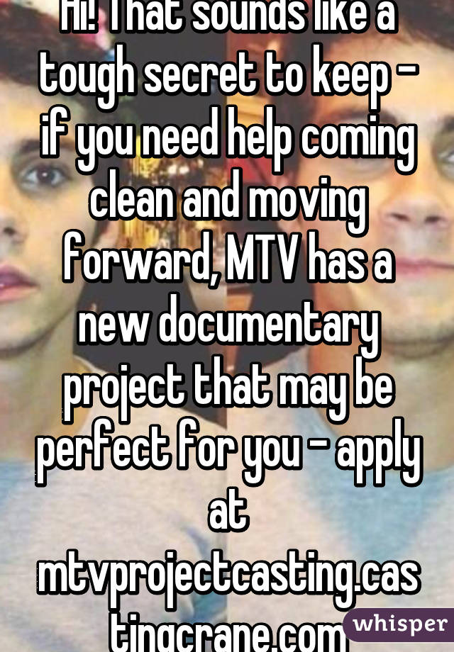 Hi! That sounds like a tough secret to keep - if you need help coming clean and moving forward, MTV has a new documentary project that may be perfect for you - apply at
mtvprojectcasting.castingcrane.com