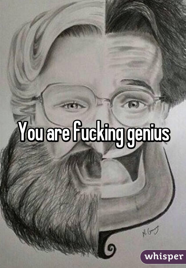 You are fucking genius