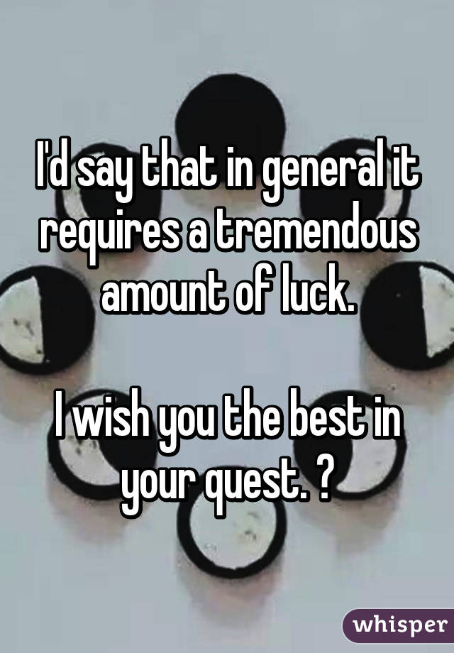 I'd say that in general it requires a tremendous amount of luck.

I wish you the best in your quest. 😀