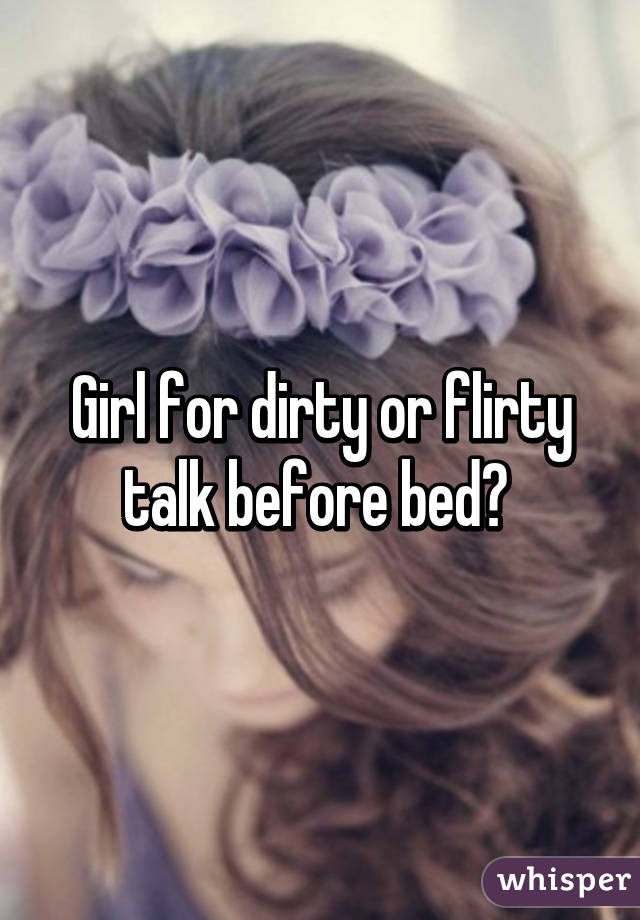 Girl for dirty or flirty talk before bed? 