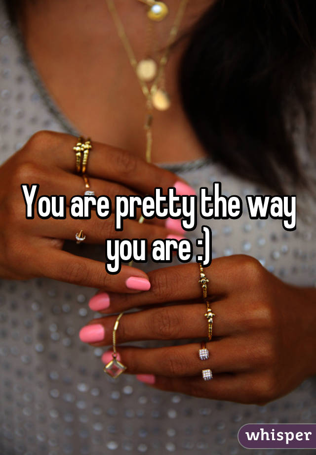 You are pretty the way you are :)