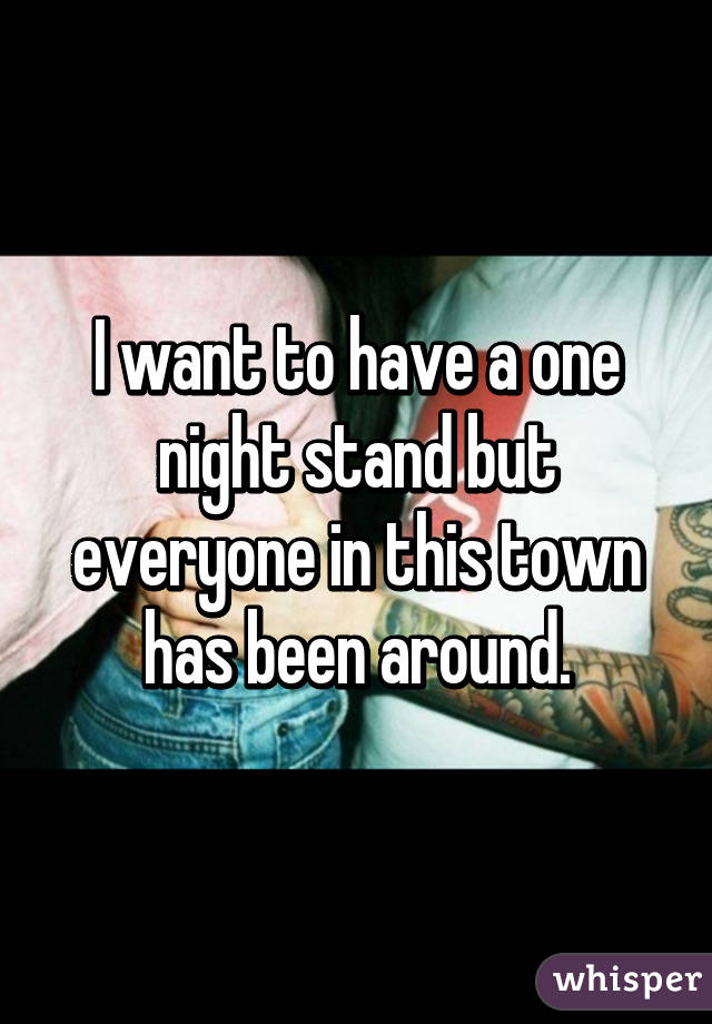 I want to have a one night stand but everyone in this town has been around.