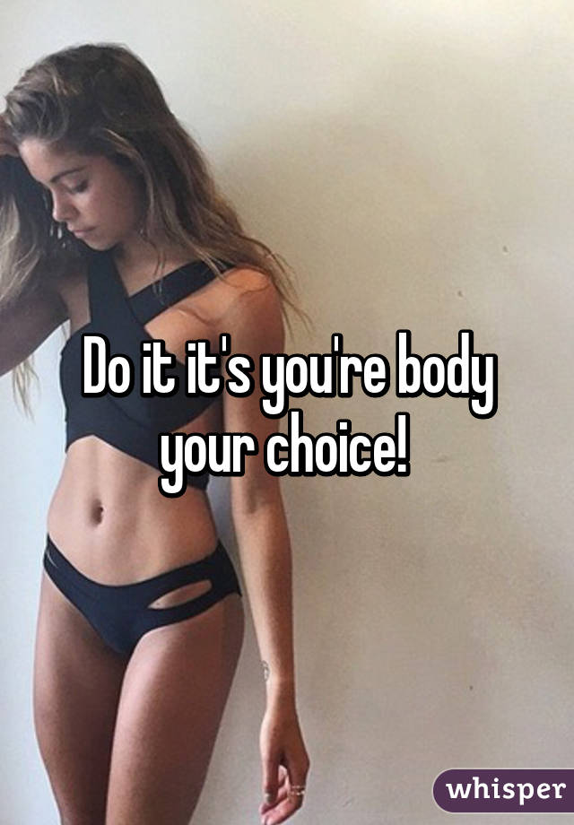 Do it it's you're body your choice! 