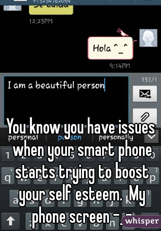 You know you have issues when your smart phone starts trying to boost your self esteem.  My phone screen -_-