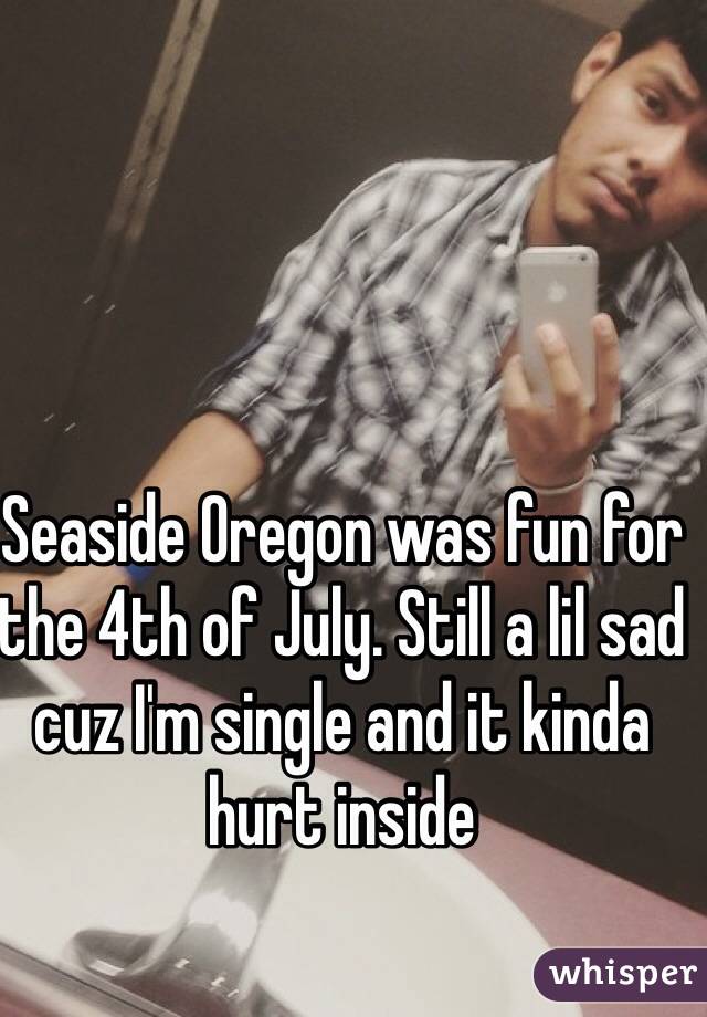 Seaside Oregon was fun for the 4th of July. Still a lil sad cuz I'm single and it kinda hurt inside