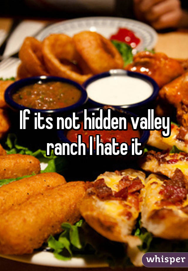 If its not hidden valley ranch I hate it