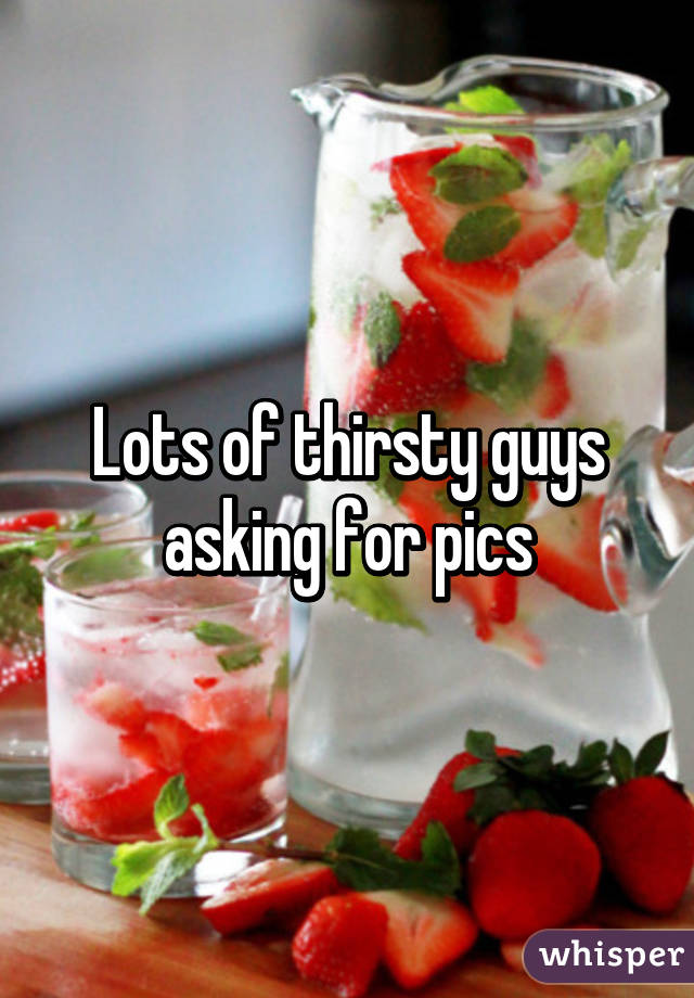 Lots of thirsty guys asking for pics