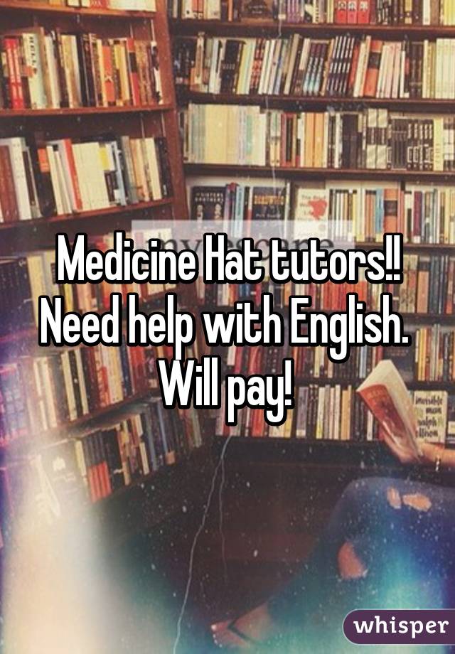 Medicine Hat tutors!! Need help with English.  Will pay! 