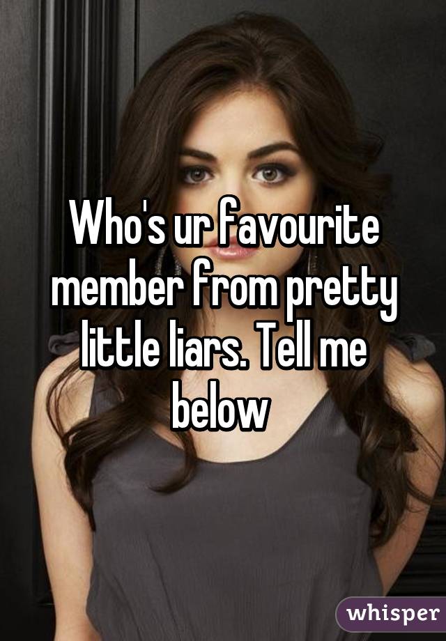 Who's ur favourite member from pretty little liars. Tell me below 