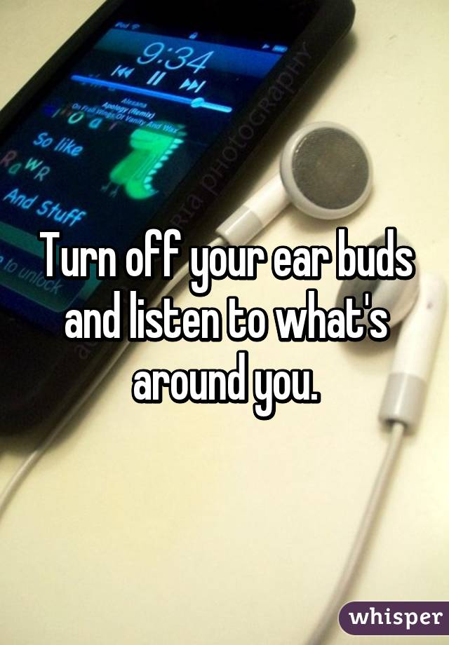 Turn off your ear buds and listen to what's around you.