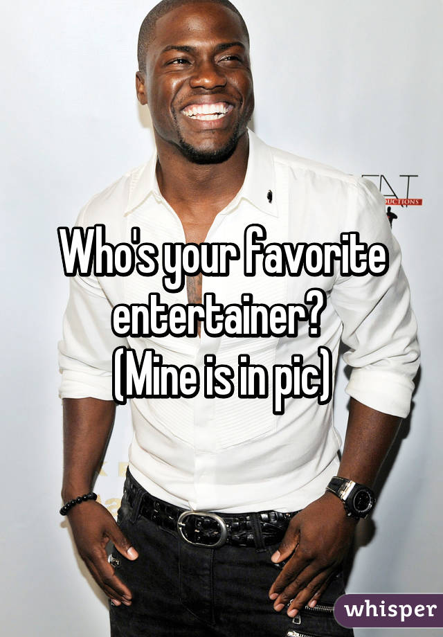 Who's your favorite entertainer? 
(Mine is in pic)