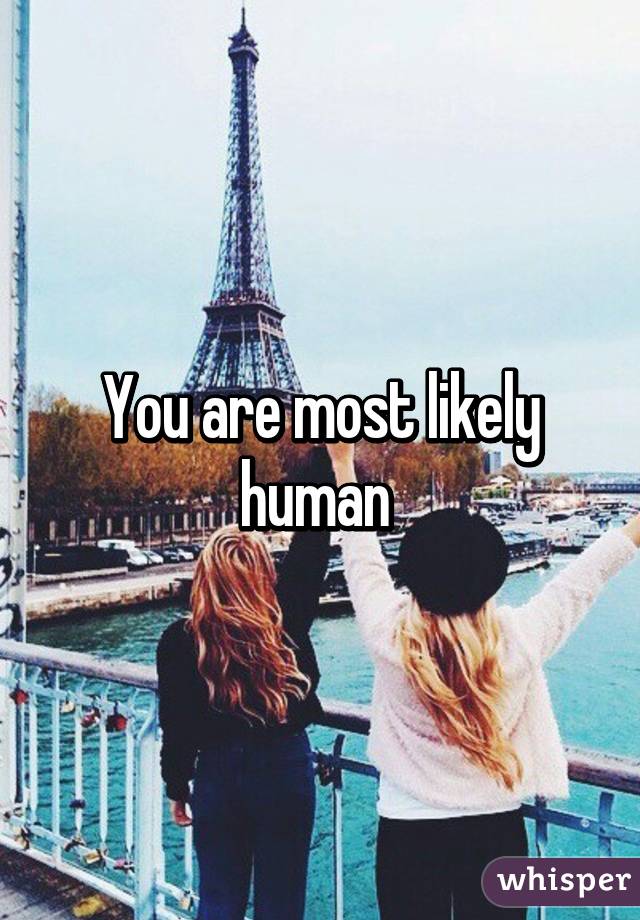 You are most likely human 