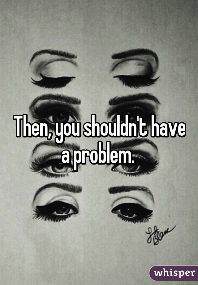 Then, you shouldn't have a problem. 