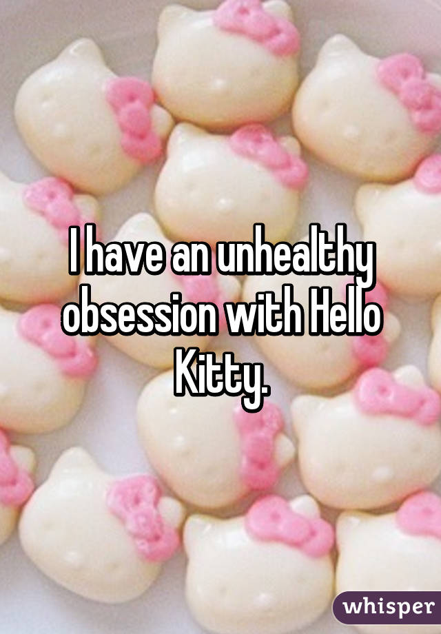 I have an unhealthy obsession with Hello Kitty.