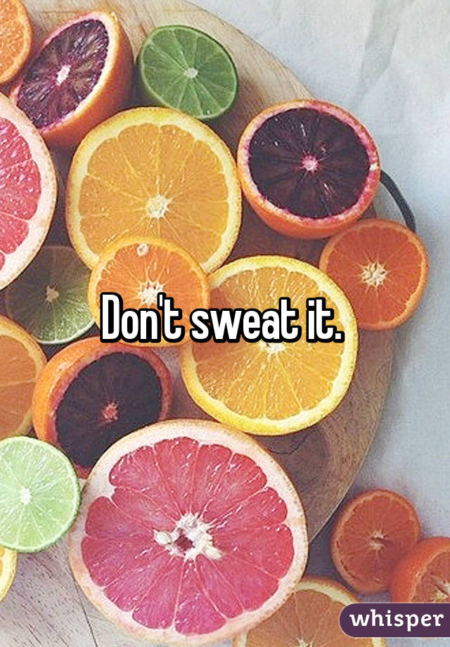 Don't sweat it. 