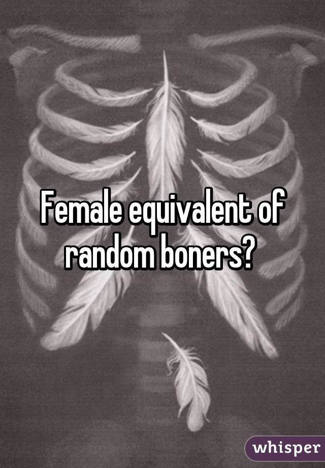 Female equivalent of random boners? 