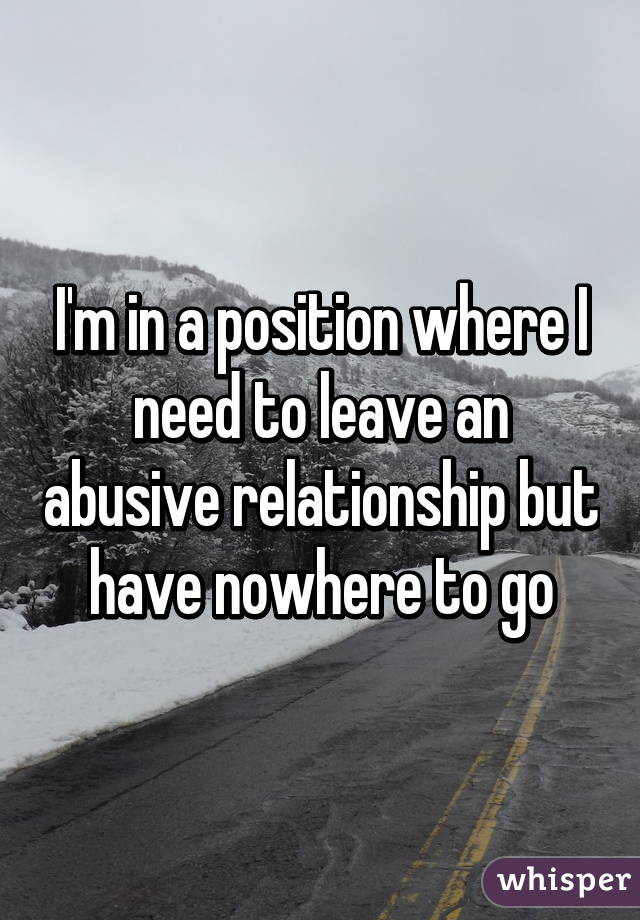 I'm in a position where I need to leave an abusive relationship but have nowhere to go