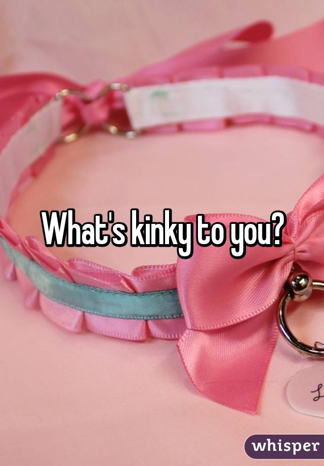 What's kinky to you?