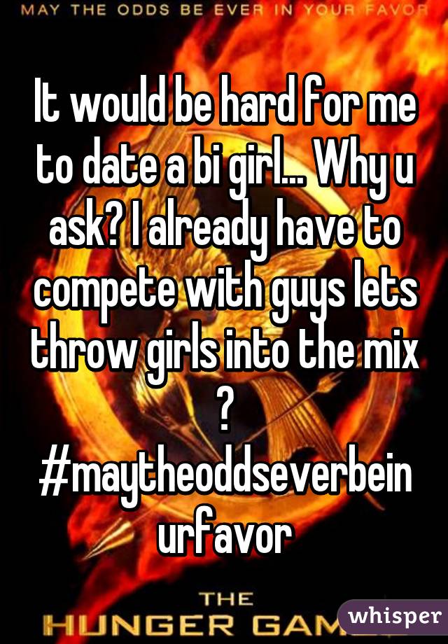 It would be hard for me to date a bi girl... Why u ask? I already have to compete with guys lets throw girls into the mix 😐 #maytheoddseverbeinurfavor