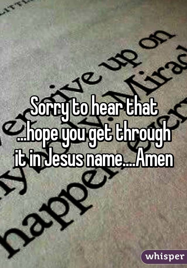 Sorry to hear that ...hope you get through it in Jesus name....Amen