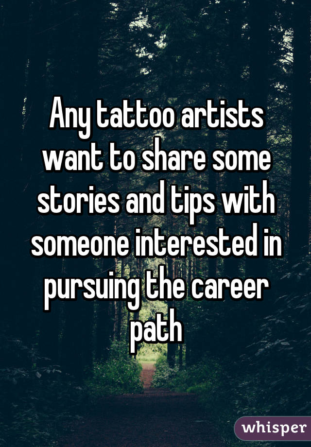 Any tattoo artists want to share some stories and tips with someone interested in pursuing the career path