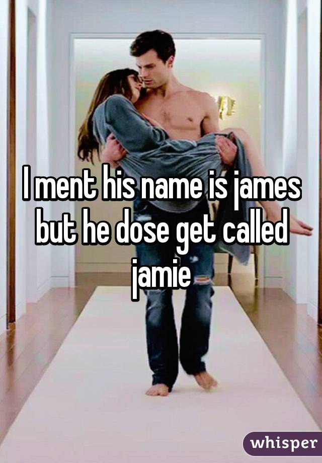 I ment his name is james but he dose get called jamie