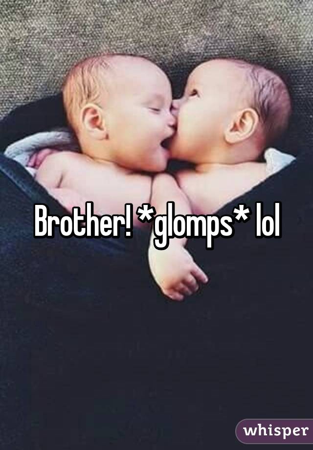 Brother! *glomps* lol