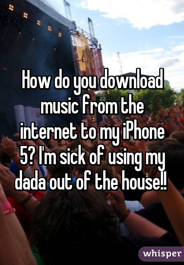 How do you download music from the internet to my iPhone 5? I'm sick of using my dada out of the house!! 