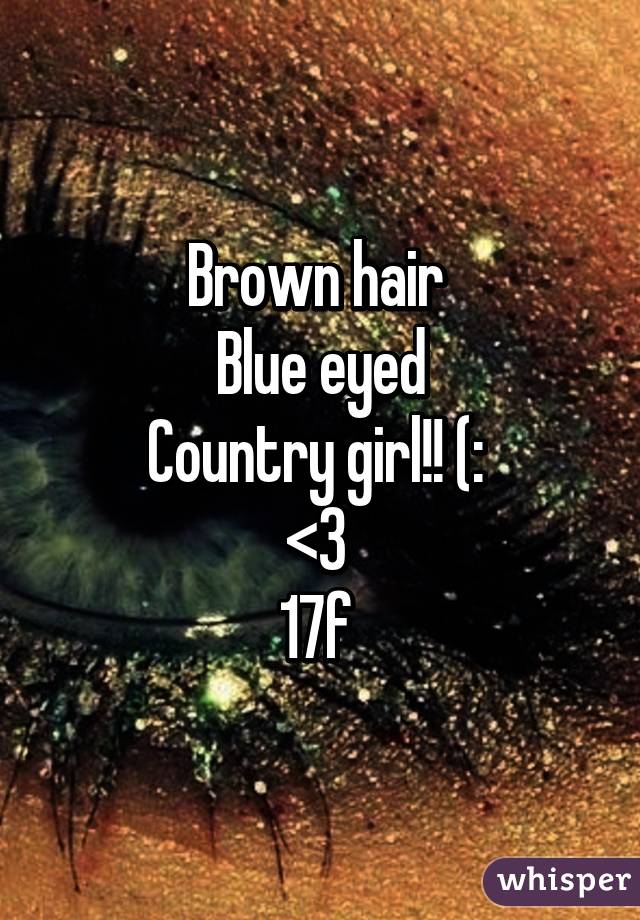 Brown hair 
Blue eyed
Country girl!! (: 
<3 
17f 