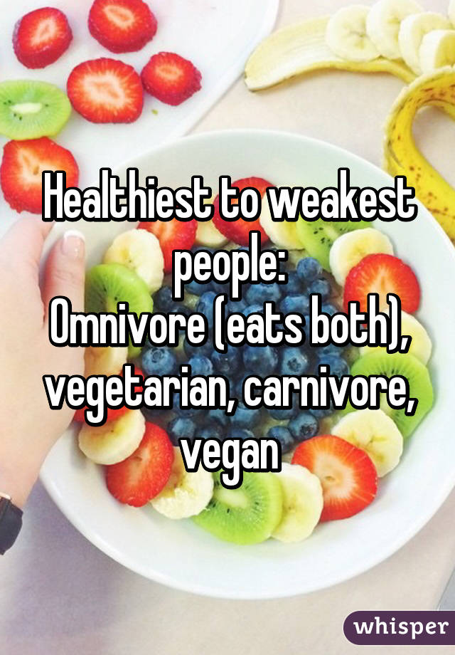 Healthiest to weakest people:
Omnivore (eats both), vegetarian, carnivore, vegan