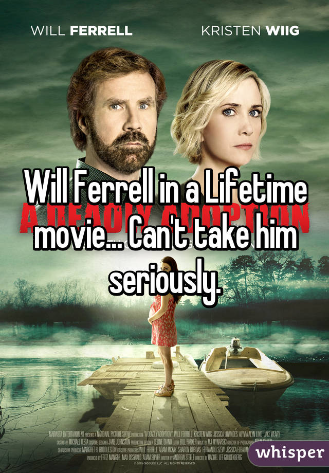 Will Ferrell in a Lifetime movie... Can't take him seriously.