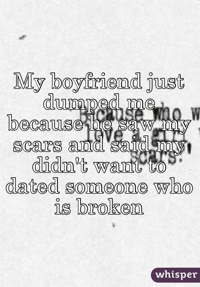 My boyfriend just dumped me because he saw my scars and said my didn't want to dated someone who is broken 