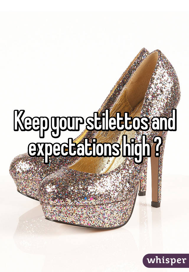 Keep your stilettos and expectations high ♡