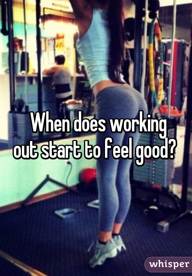  When does working out start to feel good? 