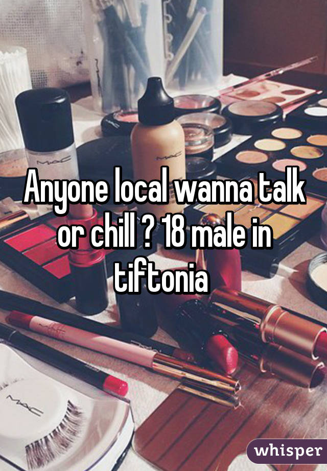 Anyone local wanna talk or chill ? 18 male in tiftonia 