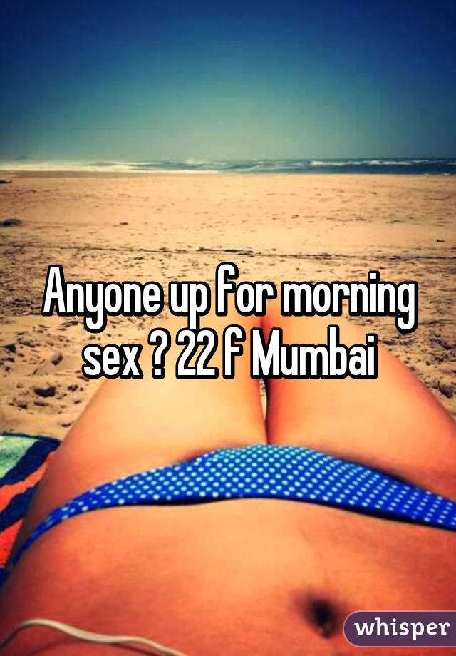 Anyone up for morning sex ? 22 f Mumbai