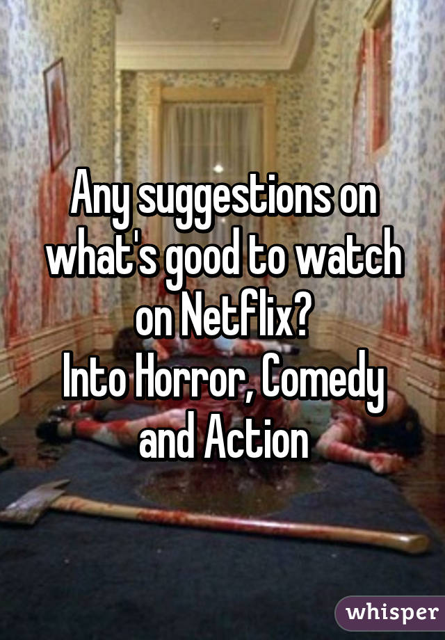 Any suggestions on what's good to watch on Netflix?
Into Horror, Comedy and Action